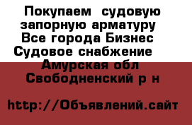 Покупаем  судовую запорную арматуру - Все города Бизнес » Судовое снабжение   . Амурская обл.,Свободненский р-н